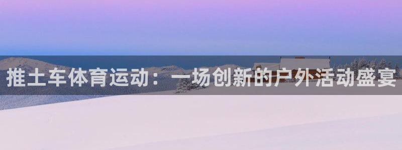 qq体育直播网：推土车体育运动：一场创新的户外活动盛宴